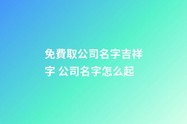 免費取公司名字吉祥字 公司名字怎么起
